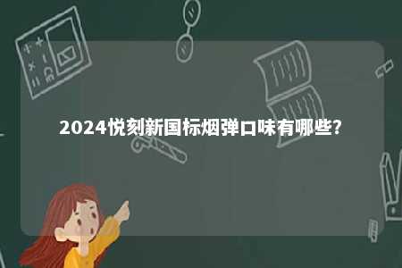 2024悦刻新国标烟弹口味有哪些
？ 